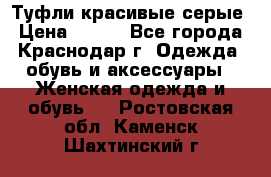 Туфли красивые серые › Цена ­ 300 - Все города, Краснодар г. Одежда, обувь и аксессуары » Женская одежда и обувь   . Ростовская обл.,Каменск-Шахтинский г.